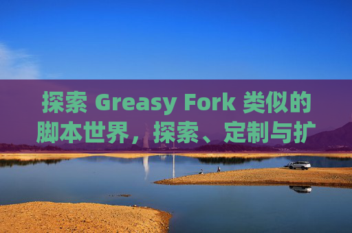 探索 Greasy Fork 类似的脚本世界，探索、定制与扩展网络体验的新境界